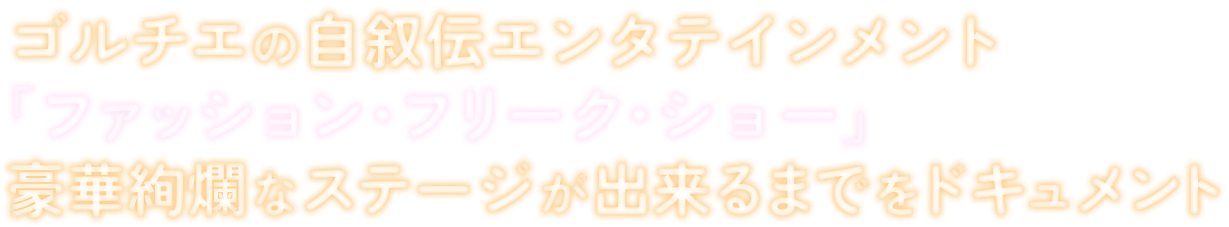 ゴルチエの自叙伝エンタテインメント 「ファッション・フリーク・ショー」豪華絢爛なステージが出来るまでをドキュメント