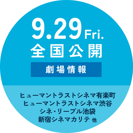 9月29日（金）ヒューマントラストシネマ有楽町、ヒューマントラストシネマ渋谷、シネ・リーブル池袋、新宿シネマカリテ 他全国公開